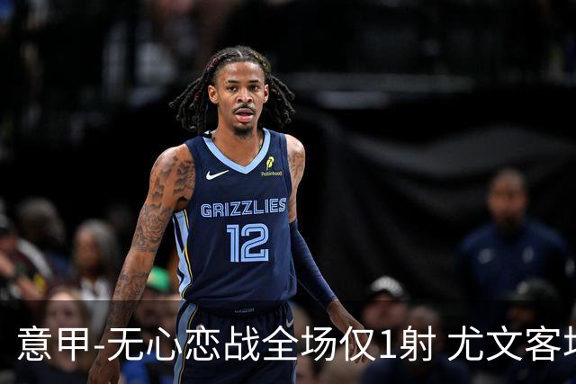 意甲-无心恋战全场仅1射 尤文客场连败惨淡收官