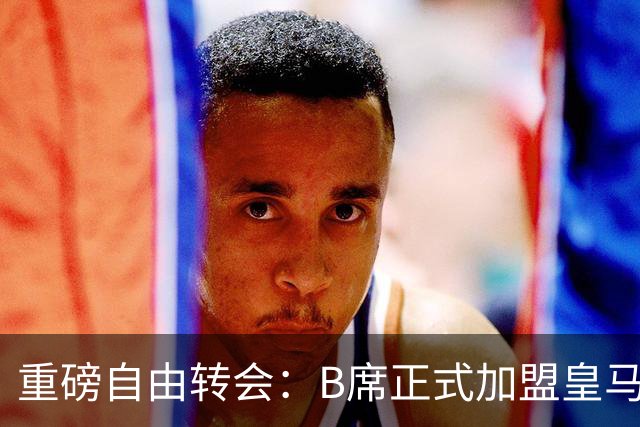 重磅自由转会：B席正式加盟皇马，穆里尼奥完整阵容出炉，西甲冠军悬念提前落幕